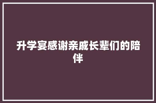 升学宴感谢亲戚长辈们的陪伴