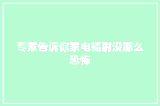 专家告诉你家电辐射没那么恐怖