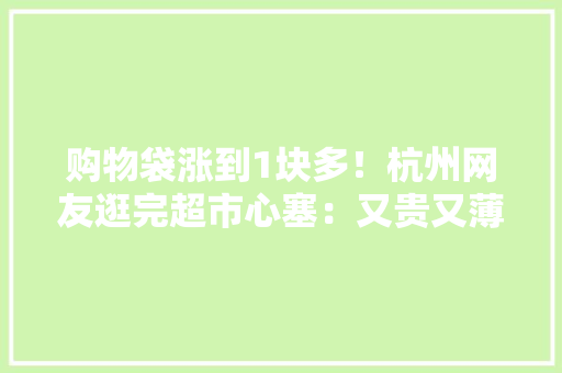 购物袋涨到1块多！杭州网友逛完超市心塞：又贵又薄还没拎到家就能“降解”