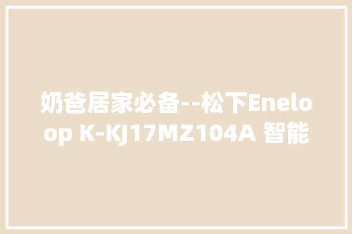 奶爸居家必备--松下Eneloop K-KJ17MZ104A 智能充电套装开箱