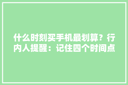 什么时刻买手机最划算？行内人提醒：记住四个时间点不花冤枉钱
