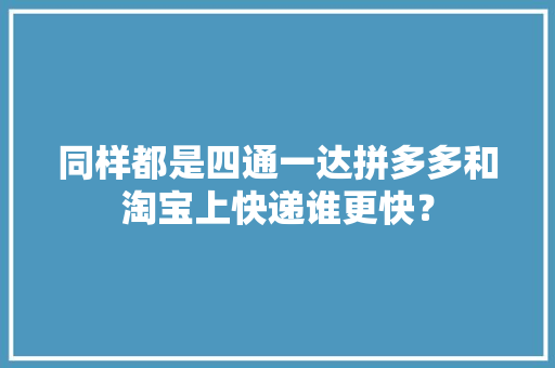 同样都是四通一达拼多多和淘宝上快递谁更快？