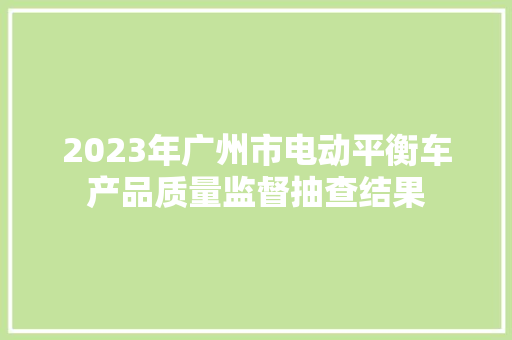 2023年广州市电动平衡车产品质量监督抽查结果
