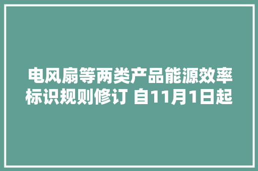 电风扇等两类产品能源效率标识规则修订 自11月1日起实施