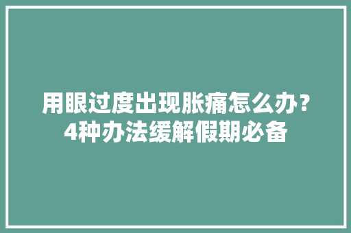 用眼过度出现胀痛怎么办？4种办法缓解假期必备