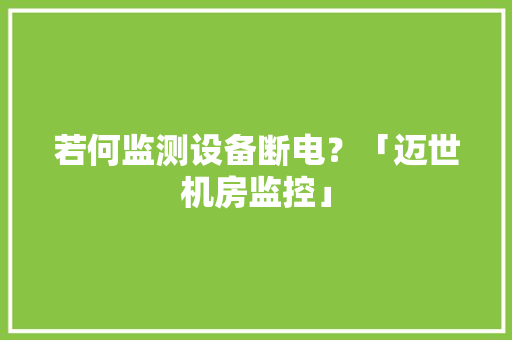 若何监测设备断电？「迈世机房监控」