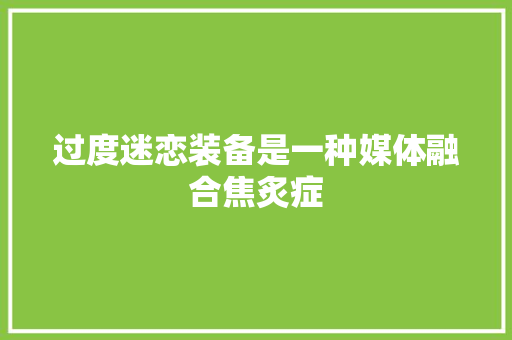 过度迷恋装备是一种媒体融合焦炙症