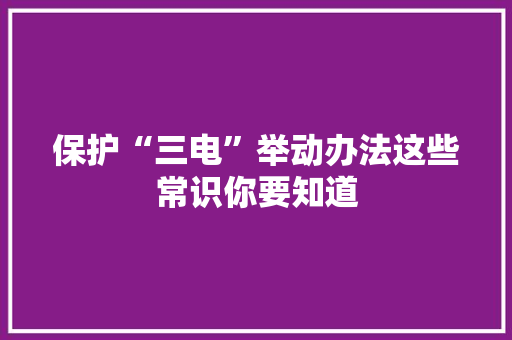 保护“三电”举动办法这些常识你要知道