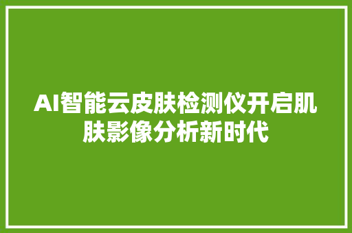 AI智能云皮肤检测仪开启肌肤影像分析新时代