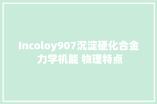 Incoloy907沉淀硬化合金 力学机能 物理特点