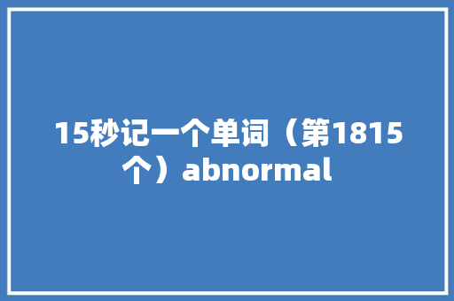 15秒记一个单词（第1815个）abnormal