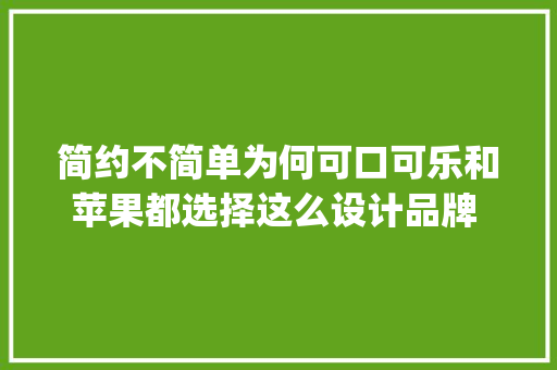 简约不简单为何可口可乐和苹果都选择这么设计品牌 | 红杉汇内参