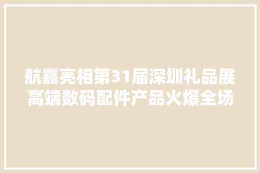 航嘉亮相第31届深圳礼品展高端数码配件产品火爆全场！