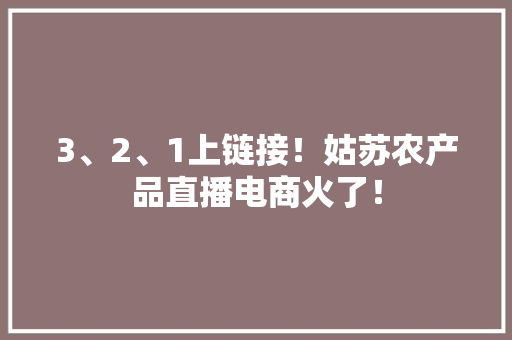 3、2、1上链接！姑苏农产品直播电商火了！