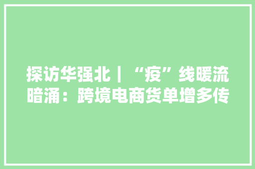 探访华强北｜“疫”线暖流暗涌：跨境电商货单增多传统外贸线上转型,电商是做什么的。