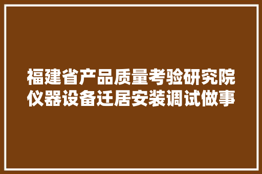 福建省产品质量考验研究院仪器设备迁居安装调试做事项目招标通知书记,投标人承诺书模板。