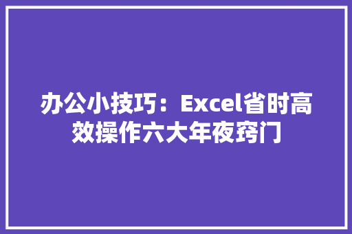办公小技巧：Excel省时高效操作六大年夜窍门