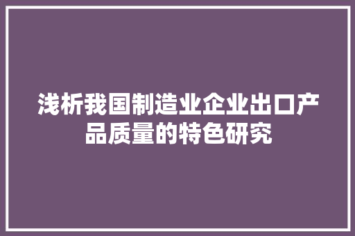 浅析我国制造业企业出口产品质量的特色研究