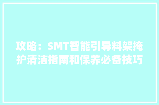 攻略：SMT智能引导料架掩护清洁指南和保养必备技巧_佰斯特POUSTO
