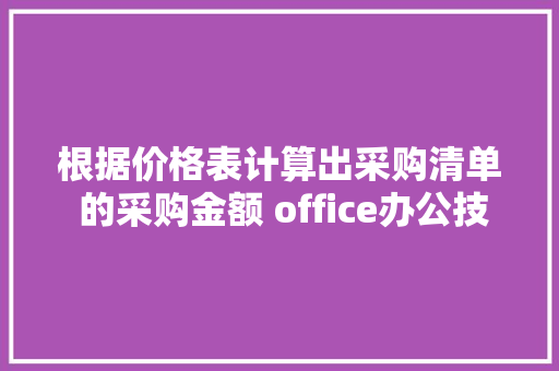 根据价格表计算出采购清单 的采购金额 office办公技巧,单价的计算公式。