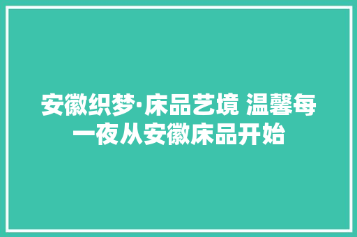 安徽织梦·床品艺境 温馨每一夜从安徽床品开始