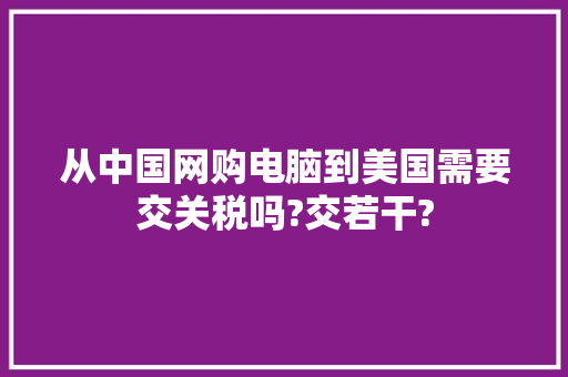 从中国网购电脑到美国需要交关税吗?交若干?