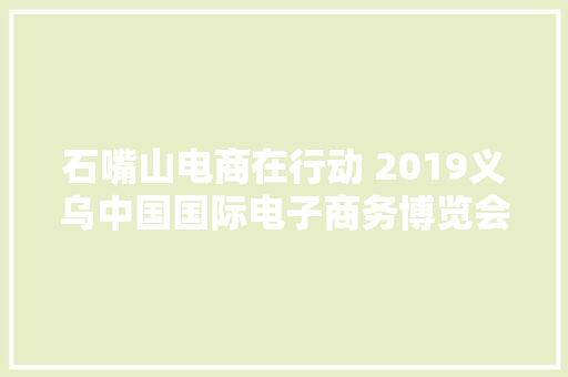 石嘴山电商在行动 2019义乌中国国际电子商务博览会