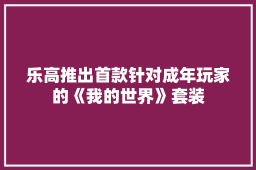 乐高推出首款针对成年玩家的《我的世界》套装,套装门安装教程。