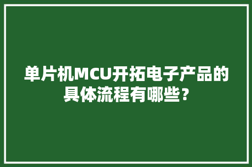 单片机MCU开拓电子产品的具体流程有哪些？