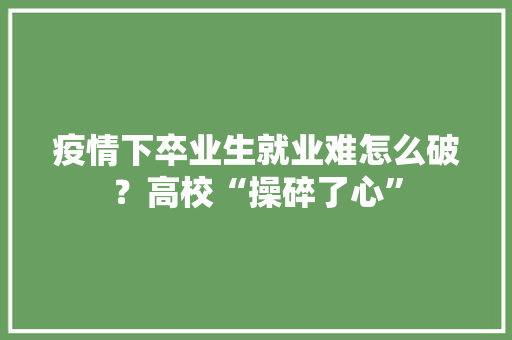疫情下卒业生就业难怎么破？高校“操碎了心”