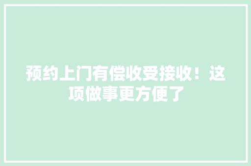 预约上门有偿收受接收！这项做事更方便了