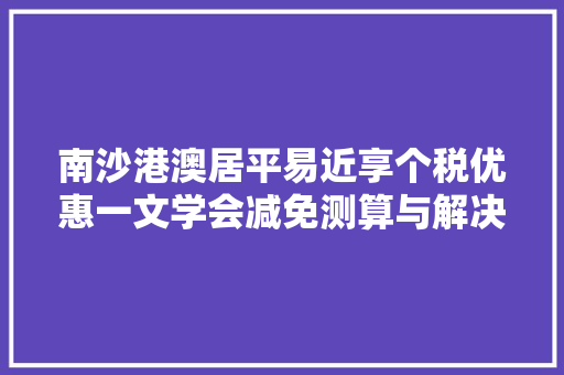 南沙港澳居平易近享个税优惠一文学会减免测算与解决