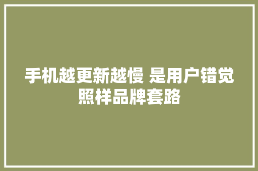 手机越更新越慢 是用户错觉照样品牌套路,手机被植入木马通讯录被盗被威胁咋办。