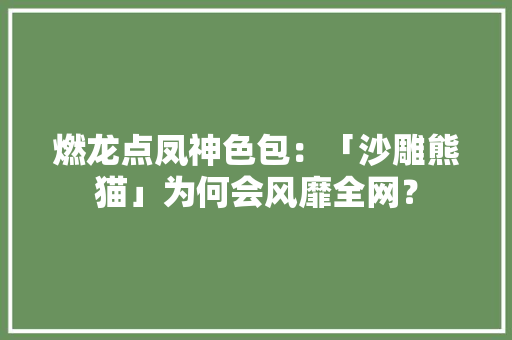 燃龙点凤神色包：「沙雕熊猫」为何会风靡全网？