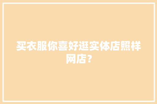 买衣服你喜好逛实体店照样网店？