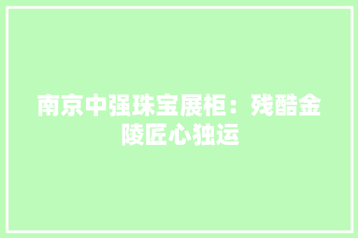 南京中强珠宝展柜：残酷金陵匠心独运