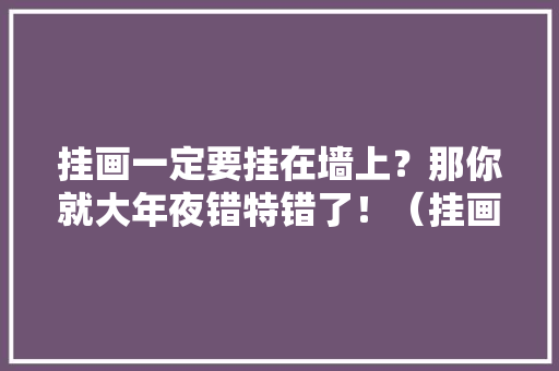 挂画一定要挂在墙上？那你就大年夜错特错了！（挂画的4种方法）