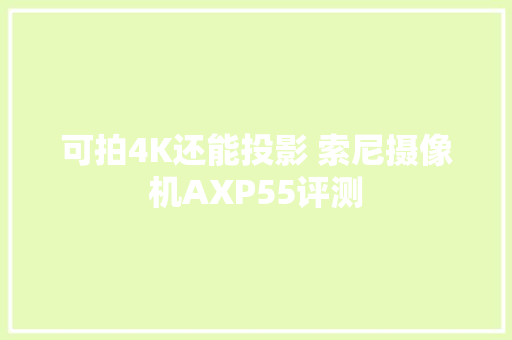 可拍4K还能投影 索尼摄像机AXP55评测