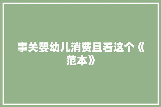 事关婴幼儿消费且看这个《范本》,南京市邮编。