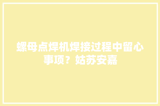 螺母点焊机焊接过程中留心事项？姑苏安嘉