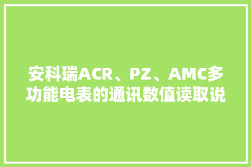 安科瑞ACR、PZ、AMC多功能电表的通讯数值读取说明