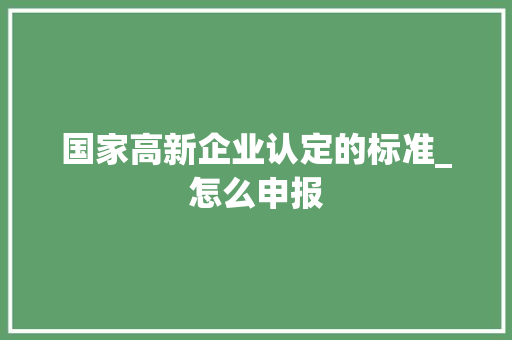 国家高新企业认定的标准_怎么申报