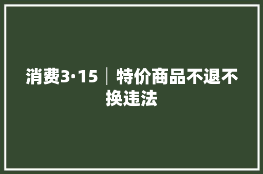 消费3·15│特价商品不退不换违法