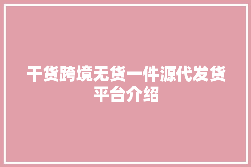干货跨境无货一件源代发货平台介绍