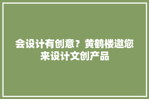 会设计有创意？黄鹤楼邀您来设计文创产品