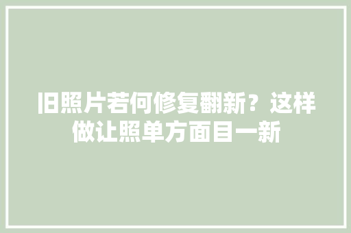 旧照片若何修复翻新？这样做让照单方面目一新