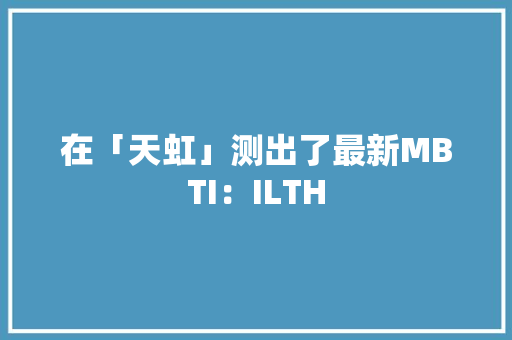 在「天虹」测出了最新MBTI：ILTH
