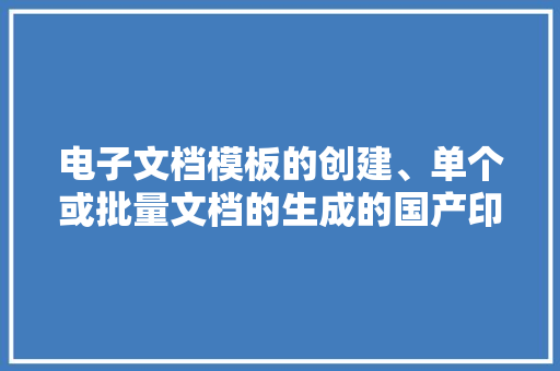 电子文档模板的创建、单个或批量文档的生成的国产印刷工作流程