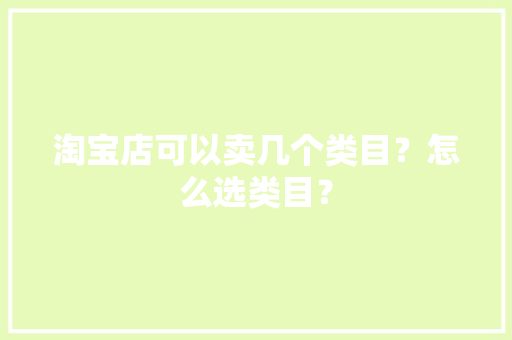 淘宝店可以卖几个类目？怎么选类目？