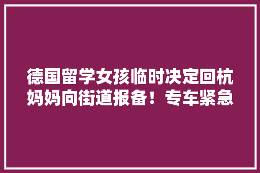 德国留学女孩临时决定回杭妈妈向街道报备！专车紧急开往机场
